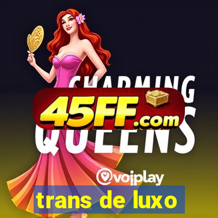 trans de luxo